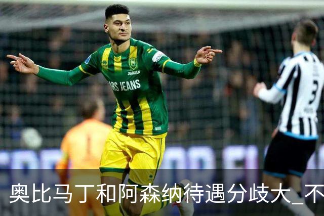 奥比马丁和阿森纳待遇分歧大 不确定进一线队